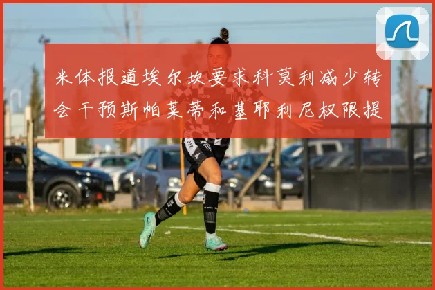 米体报道埃尔坎要求科莫利减少转会干预斯帕莱蒂和基耶利尼权限提升