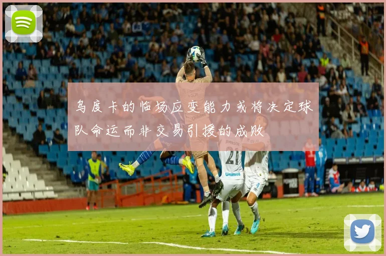 乌度卡的临场应变能力或将决定球队命运而非交易引援的成败