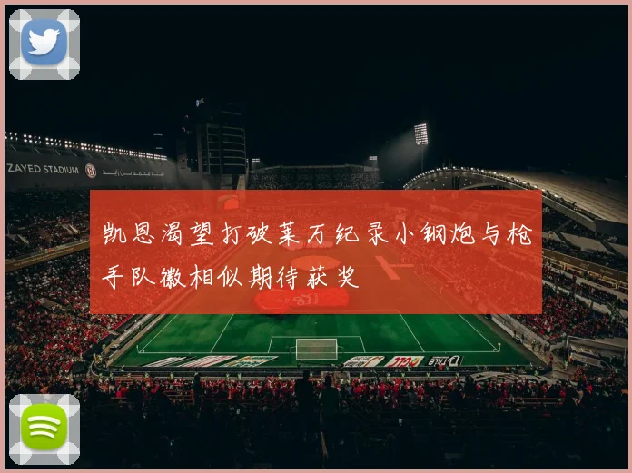 凯恩渴望打破莱万纪录小钢炮与枪手队徽相似期待获奖