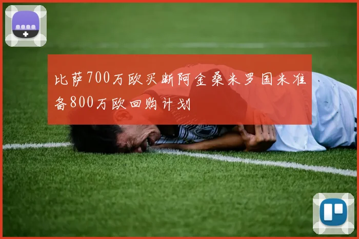 比萨700万欧买断阿金桑米罗国米准备800万欧回购计划