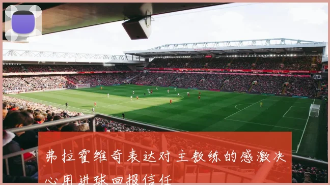 弗拉霍维奇表达对主教练的感激决心用进球回报信任