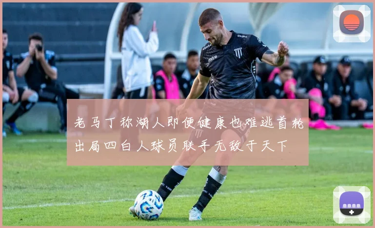 老马丁称湖人即便健康也难逃首轮出局四白人球员联手无敌于天下