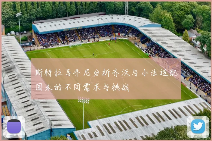 斯特拉马乔尼分析齐沃与小法适配国米的不同需求与挑战