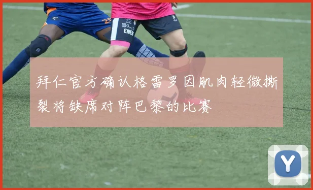 拜仁官方确认格雷罗因肌肉轻微撕裂将缺席对阵巴黎的比赛